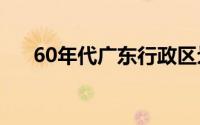 60年代广东行政区划（广东行政区划）