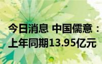 今日消息 中国儒意：上半年收入约6.52亿元，上年同期13.95亿元