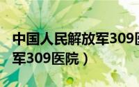 中国人民解放军309医院位置（中国人民解放军309医院）