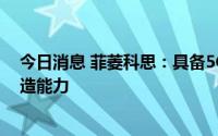 今日消息 菲菱科思：具备5G基站类相关产品技术开发和制造能力