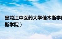 黑龙江中医药大学佳木斯学院官网（黑龙江中医药大学佳木斯学院）