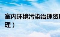 室内环境污染治理资质证书（室内环境污染治理）