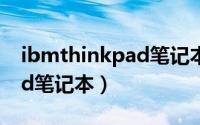 ibmthinkpad笔记本怎么样（IBMThinkPad笔记本）