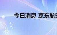 今日消息 京东航空将正式投入运营