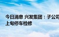 今日消息 兴发集团：子公司220吨循环流化床锅炉将于9月上旬停车检修