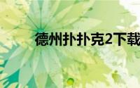 德州扑扑克2下载（德州扑克游戏）