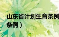 山东省计划生育条例2016（山东省计划生育条例）