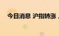 今日消息 沪指转涨，早盘一度跌超1.3%