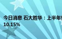 今日消息 石大胜华：上半年归母净利润6.51亿元，同比上涨10.15%