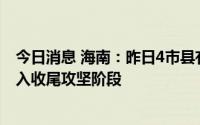 今日消息 海南：昨日4市县有新增感染者报告，全省疫情进入收尾攻坚阶段