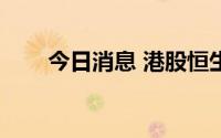 今日消息 港股恒生科技指数涨超2%