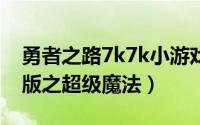 勇者之路7k7k小游戏无敌版（勇者之路无敌版之超级魔法）