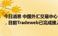 今日消息 中国外汇交易中心：国际付费模式收盘价交易上线，目前Tradeweb已完成接入