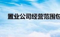 置业公司经营范围包括哪些（置业公司）