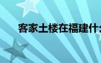 客家土楼在福建什么地方（客家土楼）