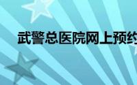 武警总医院网上预约挂号（武警总医院）