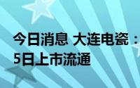 今日消息 大连电瓷：2753.82万股限售股9月5日上市流通