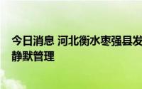 今日消息 河北衡水枣强县发现1例初筛阳性人员，全县实施静默管理