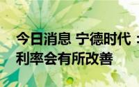 今日消息 宁德时代：预计接下来储能业务毛利率会有所改善