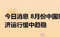 今日消息 8月份中国制造业PMI为49.4%，经济运行缓中趋稳