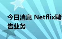 今日消息 Netflix聘请两名Snap高管负责广告业务