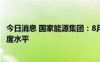 今日消息 国家能源集团：8月份发电量历史首次达到1200亿度水平