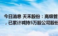 今日消息 天禾股份：高级管理人员股份减持计划数量已过半，已累计减持5万股公司股份