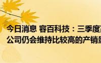 今日消息 容百科技：三季度高镍出货已经起量，整个四季度公司仍会维持比较高的产销量