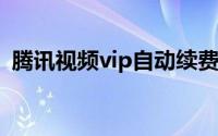 腾讯视频vip自动续费怎么关闭（腾讯视频）