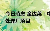 今日消息 金达莱：中标总造价1.43亿元污水处理厂项目