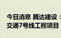 今日消息 腾达建设：中标3.03亿元宁波轨道交通7号线工程项目