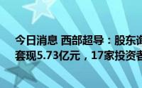 今日消息 西部超导：股东询价转让572.78万股公司股份，套现5.73亿元，17家投资者认购