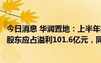 今日消息 华润置地：上半年扣除投资物业评估增值后的核心股东应占溢利101.6亿元，同比增长2.6%