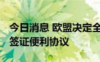 今日消息 欧盟决定全面终止执行欧盟-俄罗斯签证便利协议