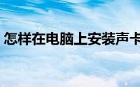 怎样在电脑上安装声卡驱动器（声卡驱动器）