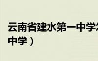 云南省建水第一中学怎么样（云南省建水第一中学）