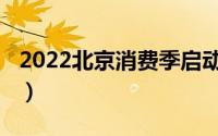 2022北京消费季启动仪式（2022北京消费季）