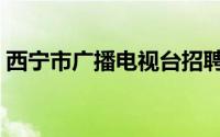 西宁市广播电视台招聘（西宁市广播电视台）