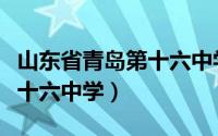 山东省青岛第十六中学怎么样（山东省青岛第十六中学）