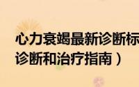 心力衰竭最新诊断标准（2018中国心力衰竭诊断和治疗指南）