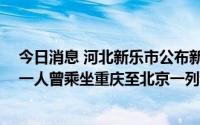 今日消息 河北新乐市公布新增6例无症状感染者行动轨迹，一人曾乘坐重庆至北京一列车