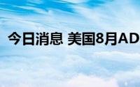 今日消息 美国8月ADP就业数据远不及预期