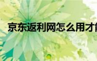 京东返利网怎么用才能返利（京东返利网）