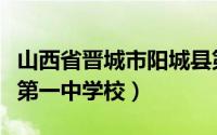 山西省晋城市阳城县第一中学（山西省阳城县第一中学校）