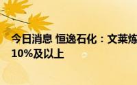 今日消息 恒逸石化：文莱炼厂根据市场行情负荷可提升至110%及以上