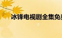 冰锋电视剧全集免费播放下载（冰锋）