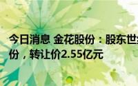 今日消息 金花股份：股东世纪金花拟协议转让8.04%公司股份，转让价2.55亿元