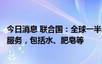 今日消息 联合国：全球一半医疗保健机构缺乏基本个人卫生服务，包括水、肥皂等