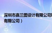 深圳市嘉兰图设计有限公司职位说明书（深圳市嘉兰图设计有限公司）