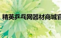 精英乒乓网器材商城官网app（精英乒乓网）